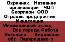 Охранник › Название организации ­ ЧОП Скорпион, ООО › Отрасль предприятия ­ Инкассация › Минимальный оклад ­ 15 000 - Все города Работа » Вакансии   . Кировская обл.,Захарищево п.